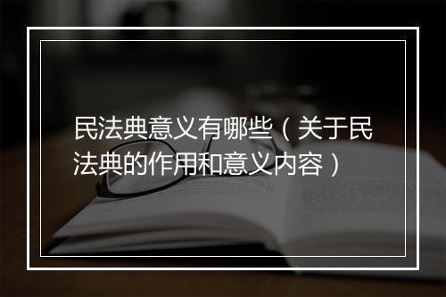 民法典意义有哪些（关于民法典的作用和意义内容）