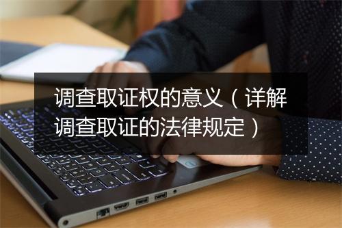 调查取证权的意义（详解调查取证的法律规定）