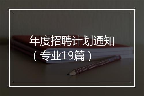年度招聘计划通知（专业19篇）