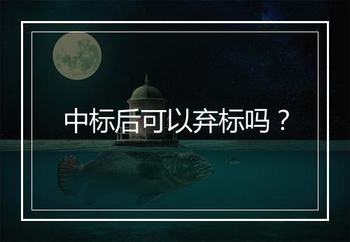 中标后可以弃标吗？