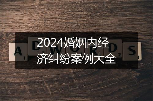 2024婚姻内经济纠纷案例大全