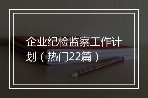 企业纪检监察工作计划（热门22篇）