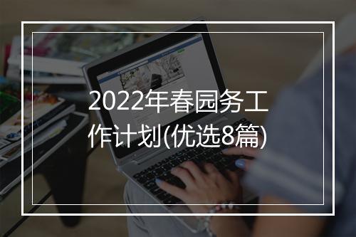 2022年春园务工作计划(优选8篇)