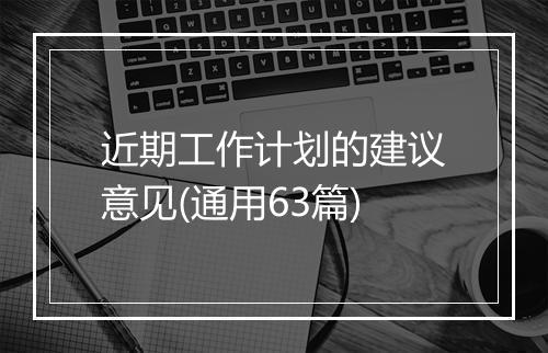 近期工作计划的建议意见(通用63篇)