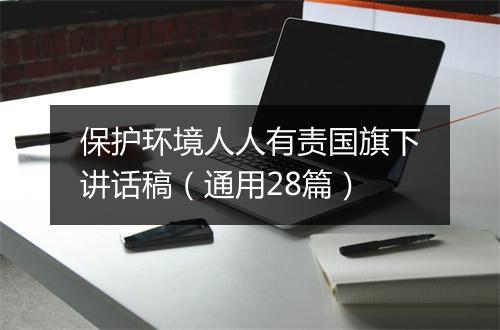 保护环境人人有责国旗下讲话稿（通用28篇）