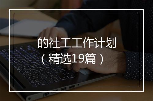 的社工工作计划（精选19篇）