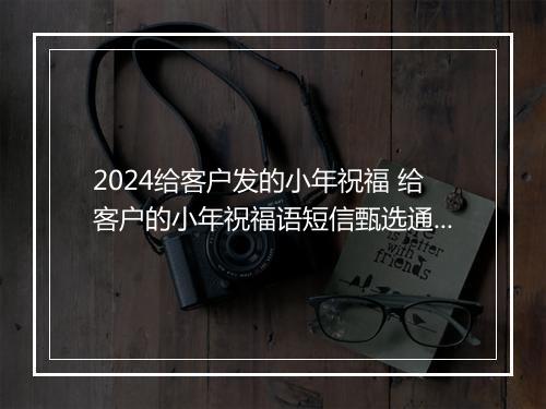 2024给客户发的小年祝福 给客户的小年祝福语短信甄选通用版8篇