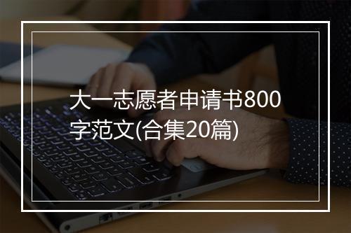 大一志愿者申请书800字范文(合集20篇)