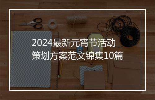 2024最新元宵节活动策划方案范文锦集10篇