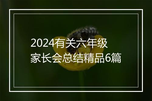 2024有关六年级家长会总结精品6篇