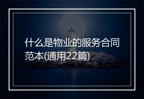 什么是物业的服务合同范本(通用22篇)
