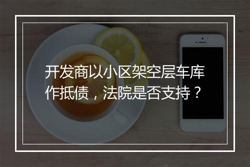 开发商以小区架空层车库作抵债，法院是否支持？