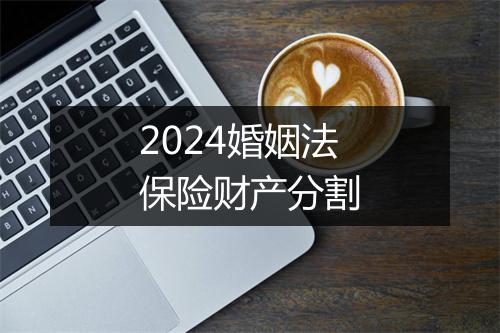 2024婚姻法保险财产分割