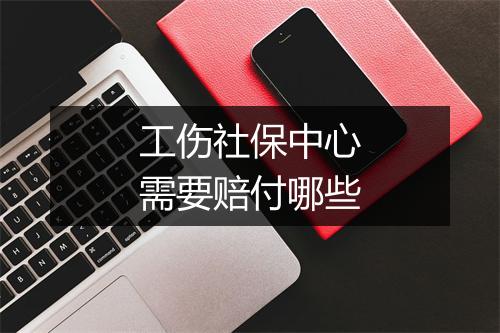 工伤社保中心需要赔付哪些