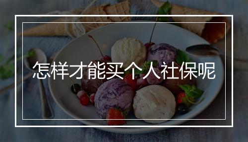 怎样才能买个人社保呢