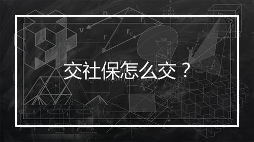 交社保怎么交？