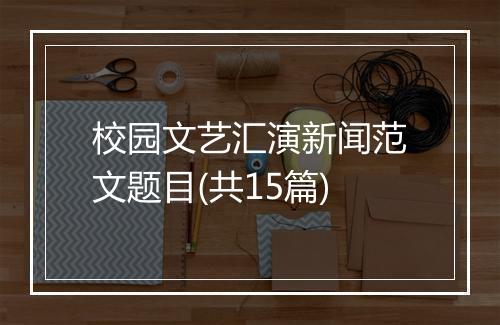 校园文艺汇演新闻范文题目(共15篇)