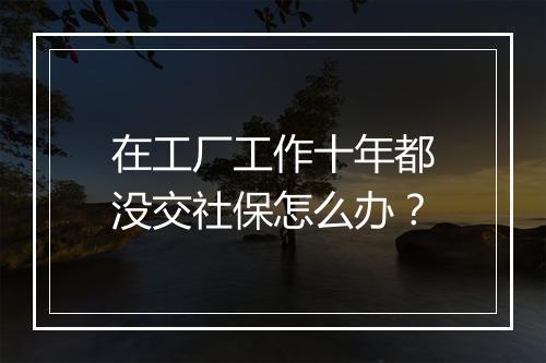 在工厂工作十年都没交社保怎么办？
