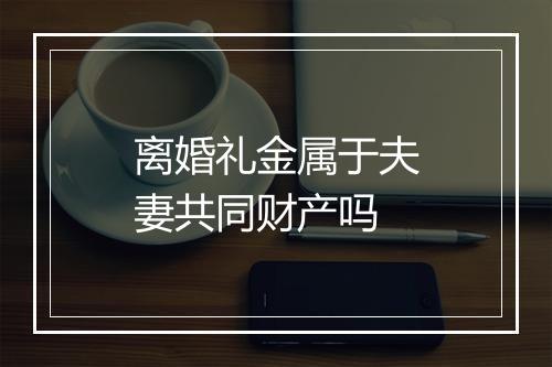 离婚礼金属于夫妻共同财产吗