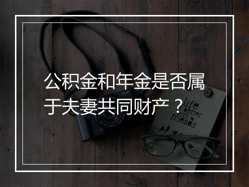 公积金和年金是否属于夫妻共同财产？