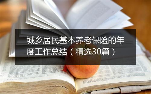 城乡居民基本养老保险的年度工作总结（精选30篇）