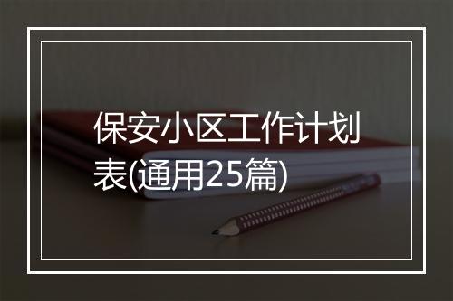 保安小区工作计划表(通用25篇)