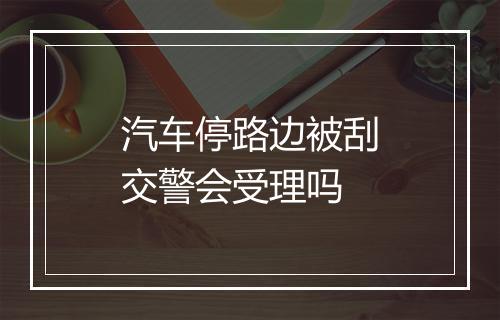 汽车停路边被刮交警会受理吗
