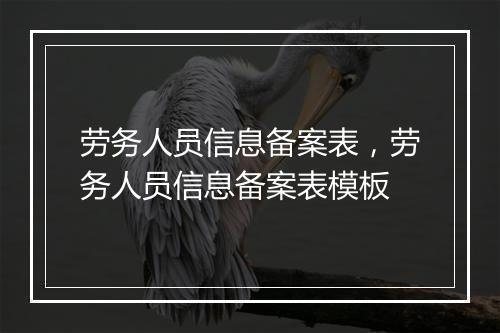 劳务人员信息备案表，劳务人员信息备案表模板