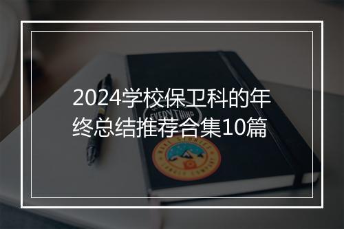 2024学校保卫科的年终总结推荐合集10篇