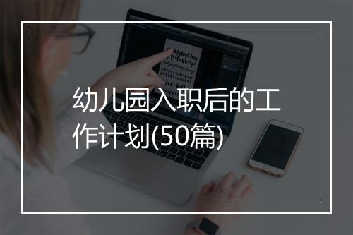 幼儿园入职后的工作计划(50篇)
