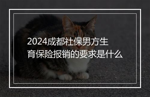 2024成都社保男方生育保险报销的要求是什么