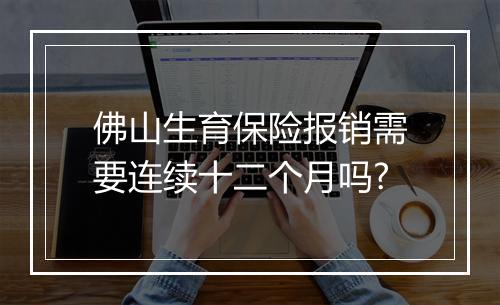 佛山生育保险报销需要连续十二个月吗?