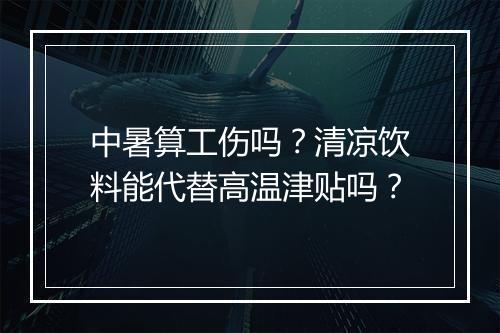 中暑算工伤吗？清凉饮料能代替高温津贴吗？
