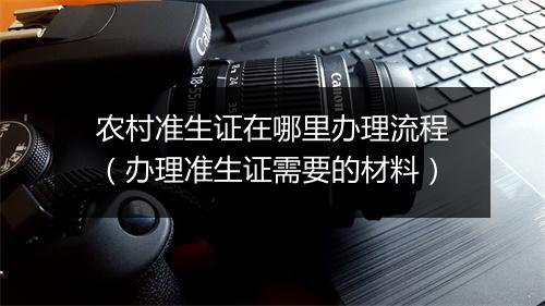 农村准生证在哪里办理流程（办理准生证需要的材料）