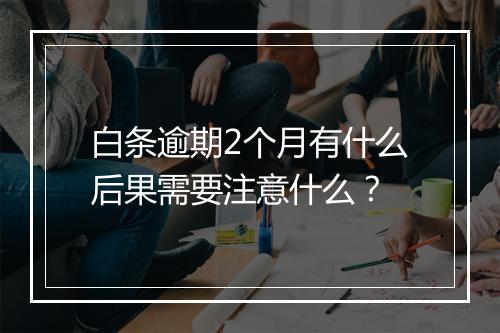 白条逾期2个月有什么后果需要注意什么？