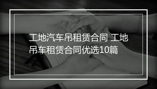 工地汽车吊租赁合同 工地吊车租赁合同优选10篇