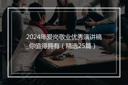 2024年爱岗敬业优秀演讲稿_你值得拥有（精选25篇）