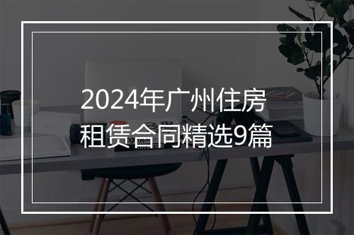 2024年广州住房租赁合同精选9篇