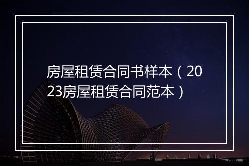 房屋租赁合同书样本（2023房屋租赁合同范本）