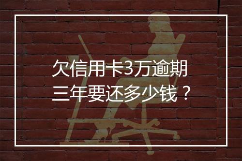 欠信用卡3万逾期三年要还多少钱？