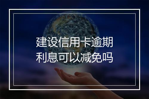 建设信用卡逾期利息可以减免吗