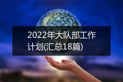 2022年大队部工作计划(汇总18篇)
