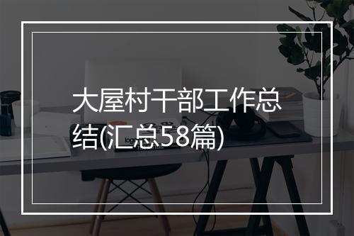 大屋村干部工作总结(汇总58篇)