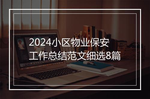 2024小区物业保安工作总结范文细选8篇