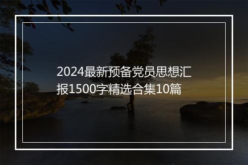 2024最新预备党员思想汇报1500字精选合集10篇