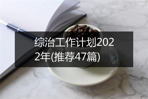 综治工作计划2022年(推荐47篇)