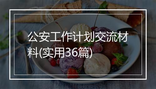 公安工作计划交流材料(实用36篇)