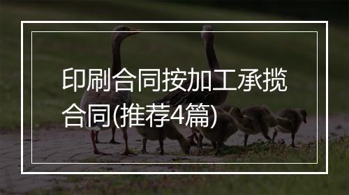 印刷合同按加工承揽合同(推荐4篇)