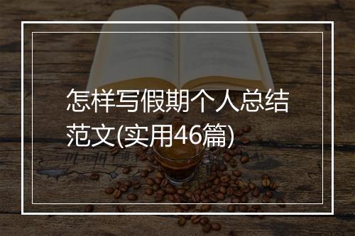 怎样写假期个人总结范文(实用46篇)