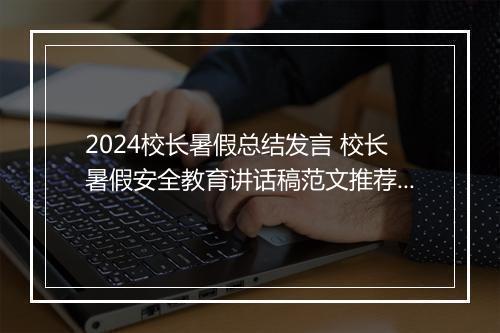 2024校长暑假总结发言 校长暑假安全教育讲话稿范文推荐10篇